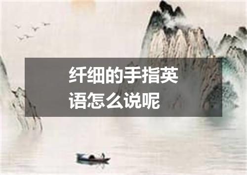 纤细的手指英语怎么说呢