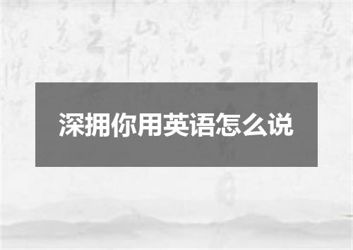 深拥你用英语怎么说