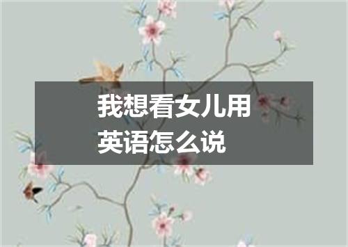 我想看女儿用英语怎么说