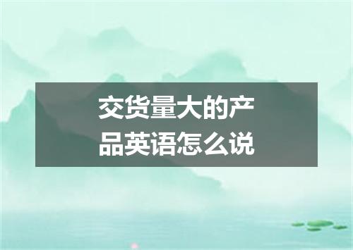 交货量大的产品英语怎么说