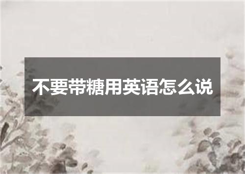 不要带糖用英语怎么说