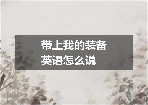 带上我的装备英语怎么说