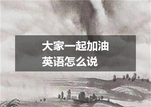 大家一起加油英语怎么说