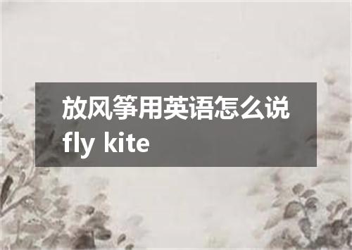 放风筝用英语怎么说fly kite