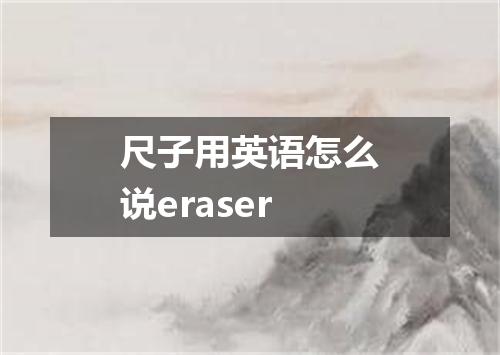 尺子用英语怎么说eraser