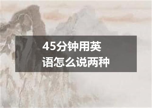 45分钟用英语怎么说两种