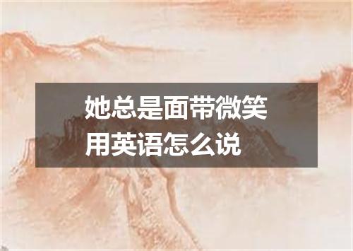 她总是面带微笑用英语怎么说