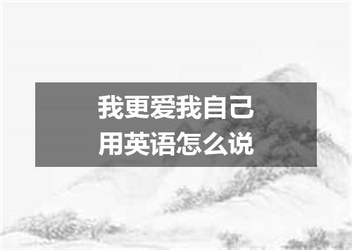 我更爱我自己用英语怎么说