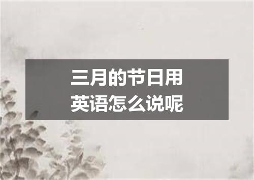 三月的节日用英语怎么说呢