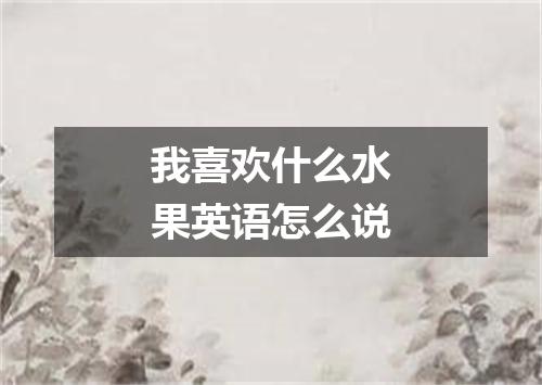 我喜欢什么水果英语怎么说