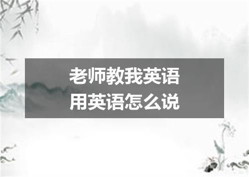 老师教我英语用英语怎么说