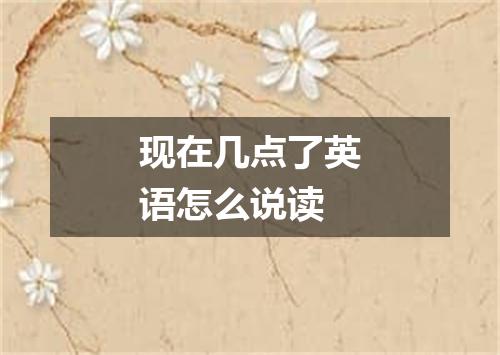 现在几点了英语怎么说读