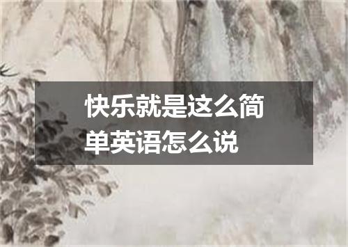 快乐就是这么简单英语怎么说