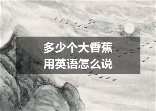 多少个大香蕉用英语怎么说
