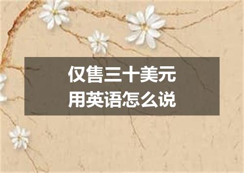 仅售三十美元用英语怎么说