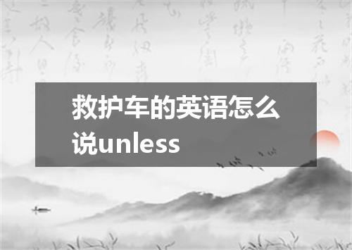 救护车的英语怎么说unless