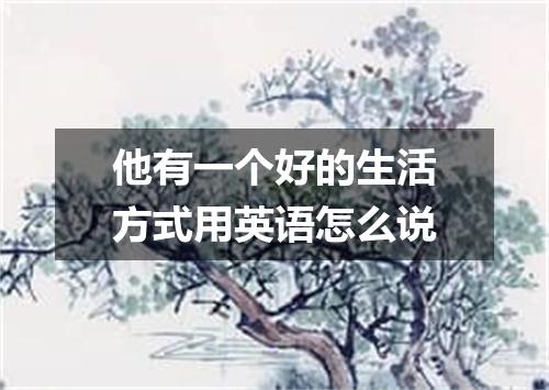 他有一个好的生活方式用英语怎么说