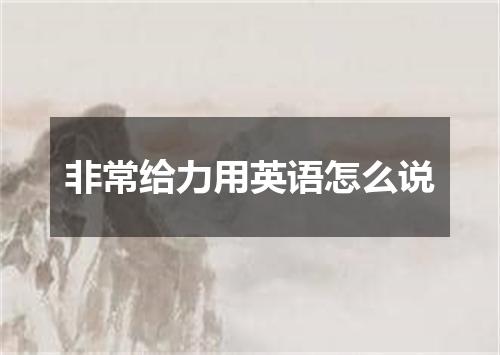 非常给力用英语怎么说