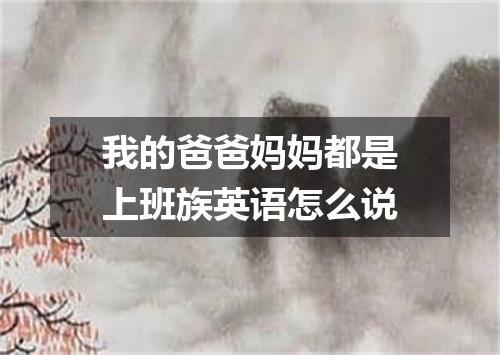 我的爸爸妈妈都是上班族英语怎么说