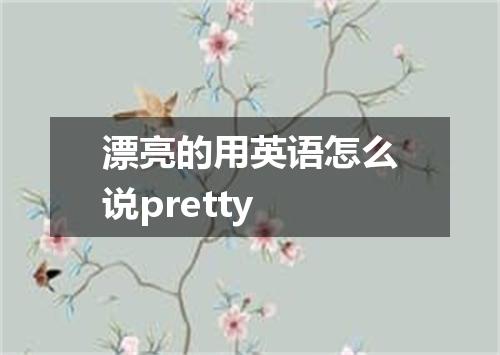 漂亮的用英语怎么说pretty