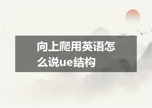 向上爬用英语怎么说ue结构