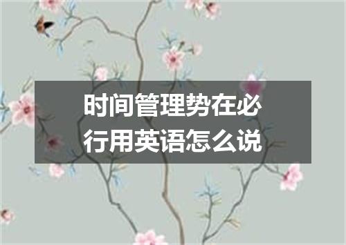 时间管理势在必行用英语怎么说