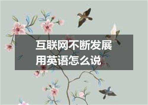 互联网不断发展用英语怎么说