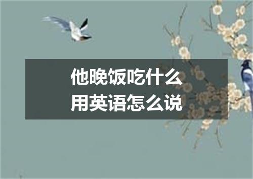 他晚饭吃什么用英语怎么说