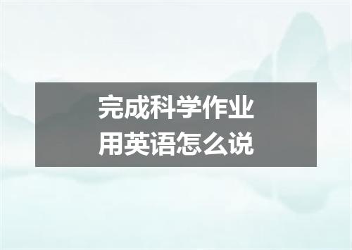 完成科学作业用英语怎么说