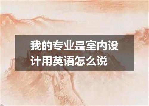 我的专业是室内设计用英语怎么说