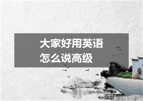 大家好用英语怎么说高级