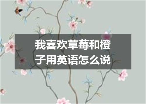 我喜欢草莓和橙子用英语怎么说