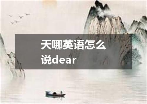 天哪英语怎么说dear