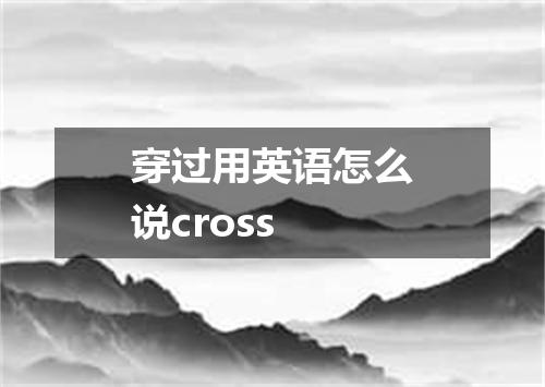穿过用英语怎么说cross
