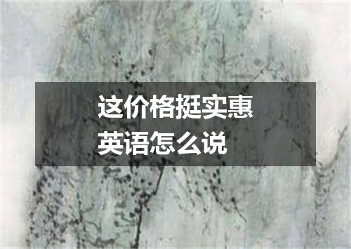这价格挺实惠英语怎么说