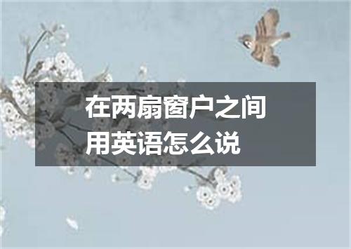在两扇窗户之间用英语怎么说