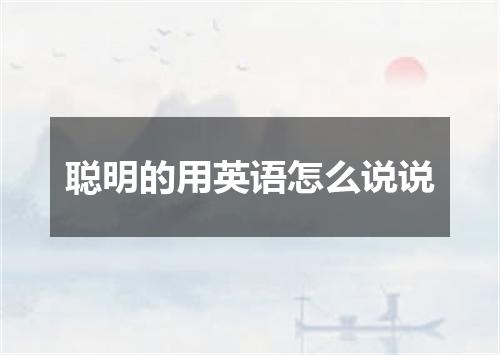 聪明的用英语怎么说说