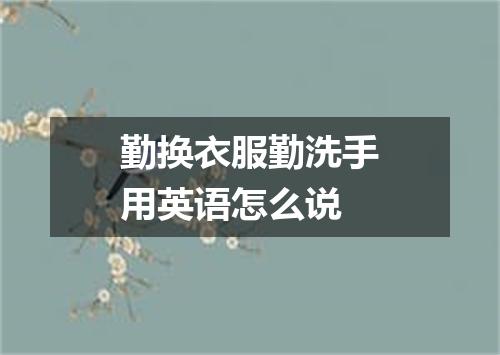 勤换衣服勤洗手用英语怎么说