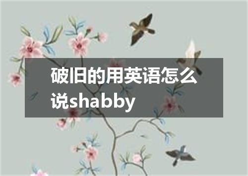 破旧的用英语怎么说shabby