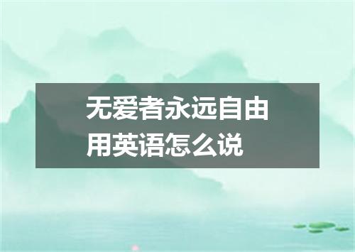 无爱者永远自由用英语怎么说