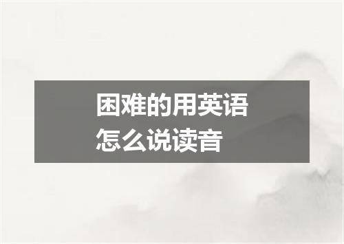 困难的用英语怎么说读音