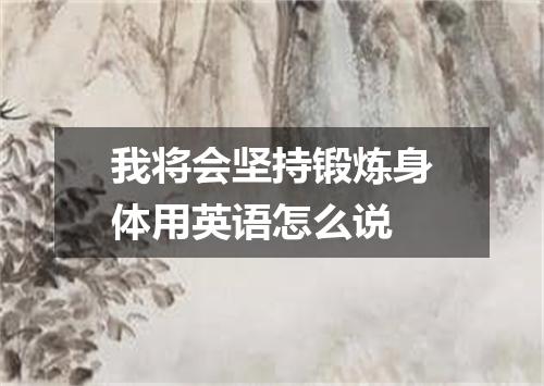 我将会坚持锻炼身体用英语怎么说