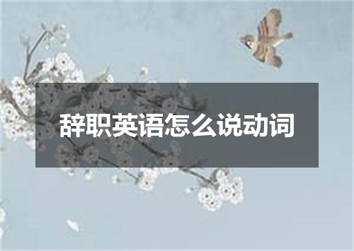 辞职英语怎么说动词