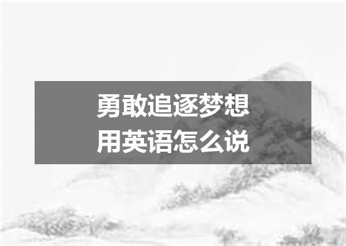 勇敢追逐梦想用英语怎么说