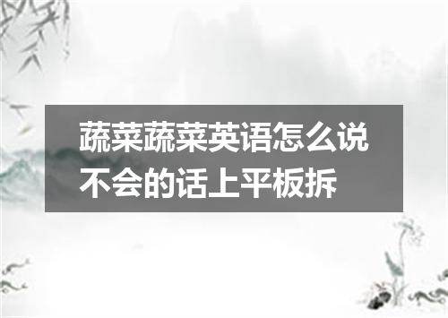 蔬菜蔬菜英语怎么说不会的话上平板拆