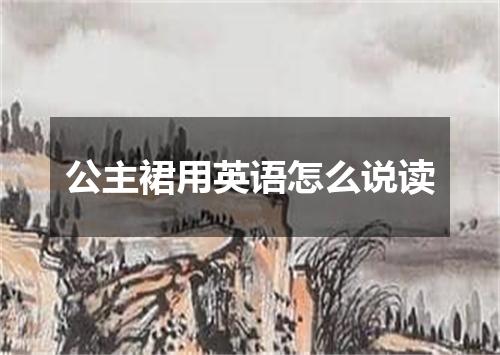 公主裙用英语怎么说读