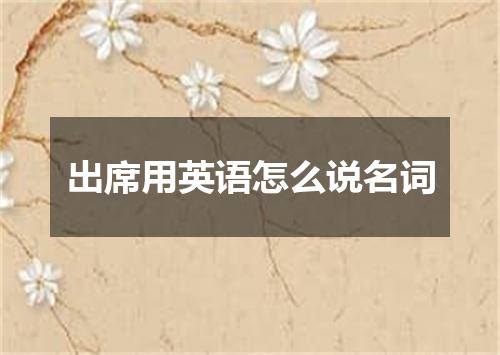 出席用英语怎么说名词