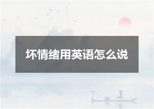 坏情绪用英语怎么说