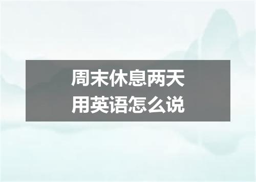 周末休息两天用英语怎么说