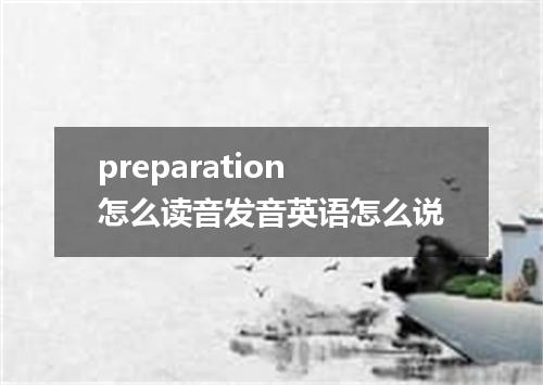 preparation怎么读音发音英语怎么说